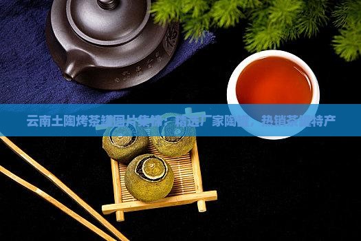 云南土陶烤茶罐图片集锦：精选厂家陶罐，热销茶罐特产