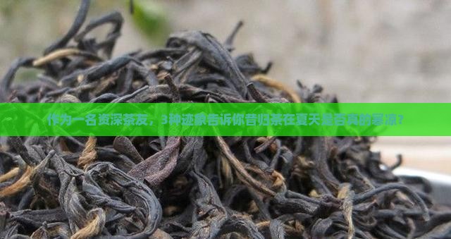作为一名资深茶友，3种迹象告诉你昔归茶在夏天是否真的寒凉？