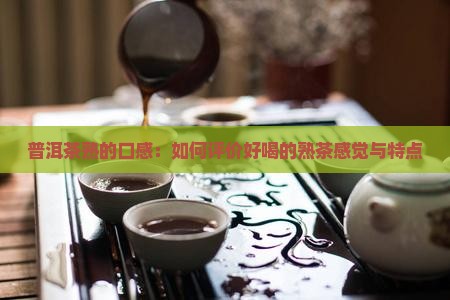 普洱茶熟的口感：如何评价好喝的熟茶感觉与特点