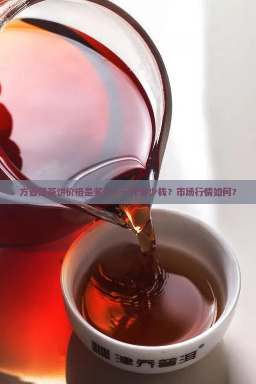 方普洱茶饼价格是多少？一斤多少钱？市场行情如何？