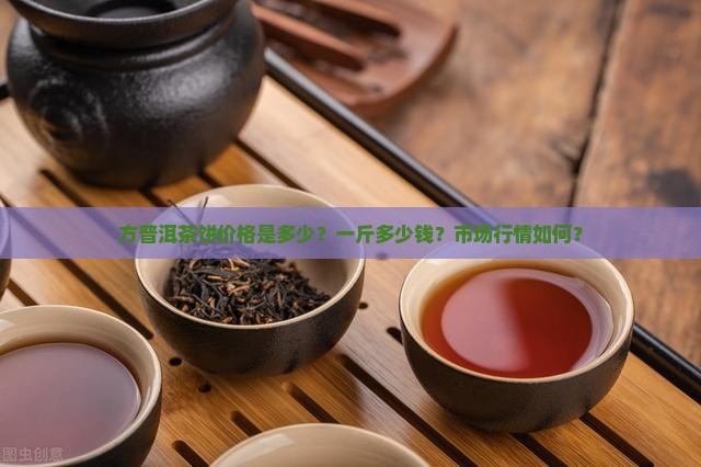 方普洱茶饼价格是多少？一斤多少钱？市场行情如何？