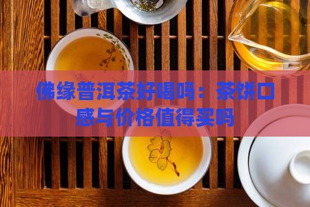 佛缘普洱茶好喝吗：茶饼口感与价格值得买吗