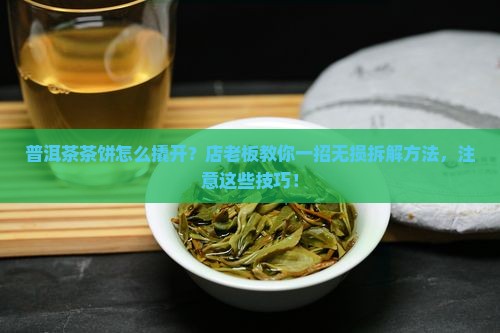 普洱茶茶饼怎么撬开？店老板教你一招无损拆解方法，注意这些技巧！