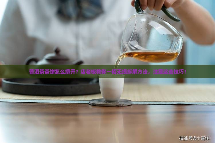普洱茶茶饼怎么撬开？店老板教你一招无损拆解方法，注意这些技巧！