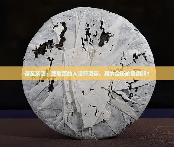 茶友亲测：尿酸高的人喝普洱茶，真的会影响健康吗？