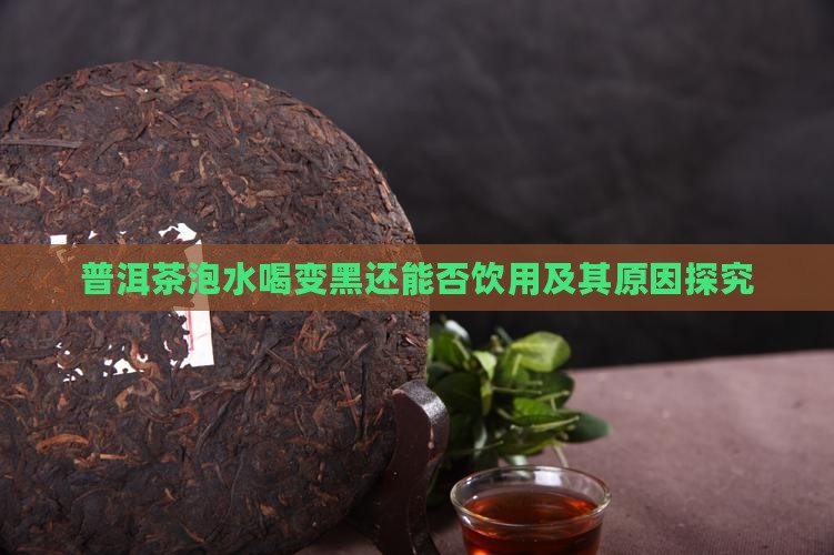 普洱茶泡水喝变黑还能否饮用及其原因探究