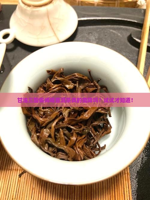 甘油三酯偏缚喝普洱茶真的能降吗？试试才知道！