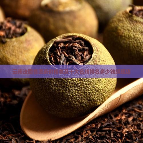 云南法国普洱茶价格表及十大名牌排名多少钱旗舰店