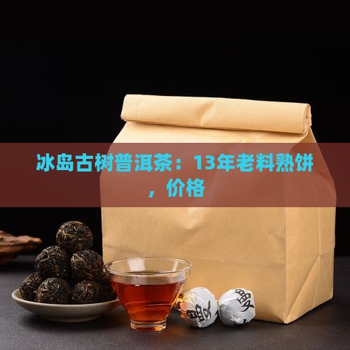 冰岛古树普洱茶：13年老料熟饼，价格