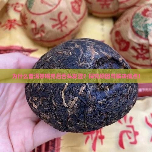 为什么普洱茶喝完后舌头发涩？探究原因与解决痛点！
