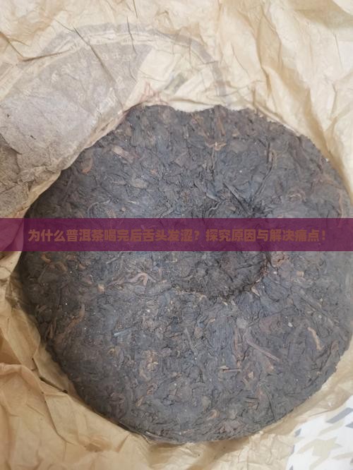为什么普洱茶喝完后舌头发涩？探究原因与解决痛点！