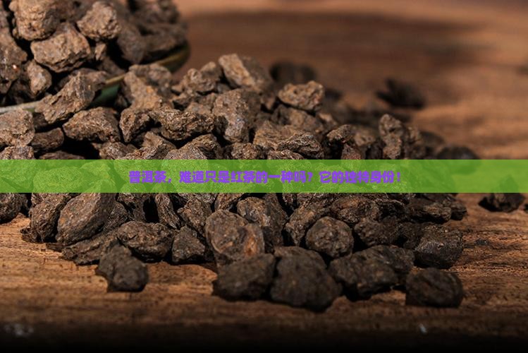 普洱茶，难道只是红茶的一种吗？它的独特身份！