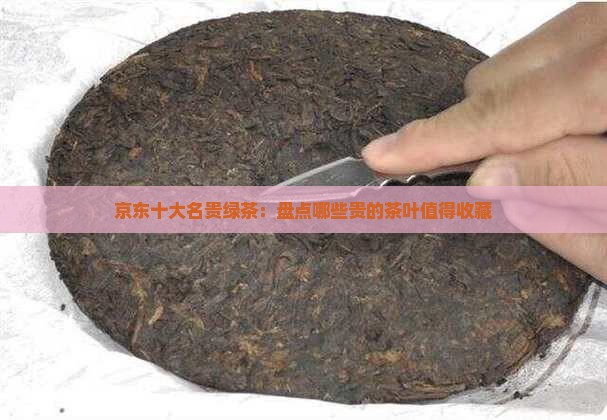 京东十大名贵绿茶：盘点哪些贵的茶叶值得收藏