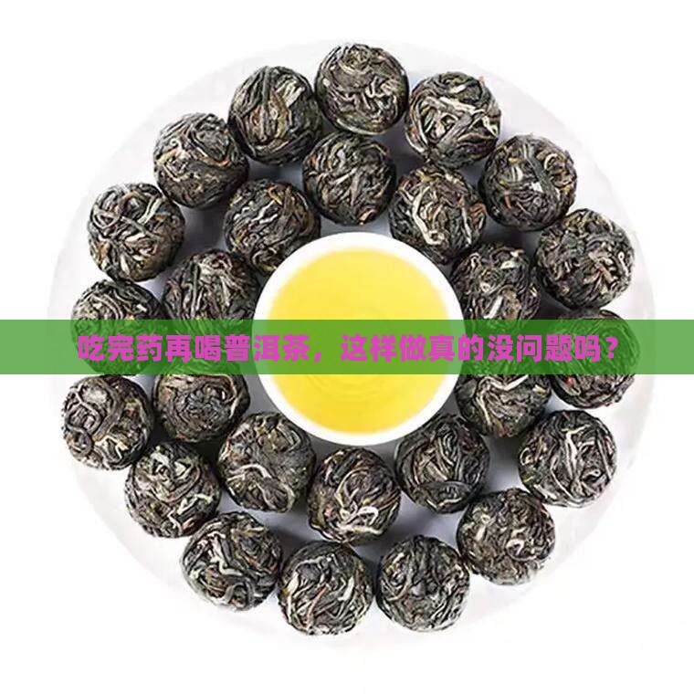吃完药再喝普洱茶，这样做真的没问题吗？