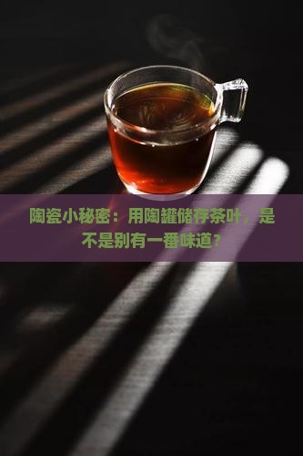 陶瓷小秘密：用陶罐储存茶叶，是不是别有一番味道？