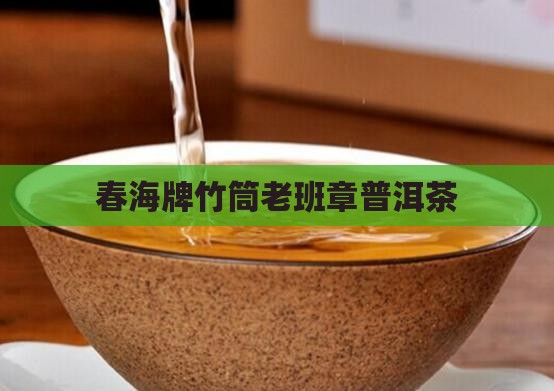 春海牌竹筒老班章普洱茶