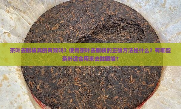 茶叶去眼袋真的有效吗？使用茶叶去眼袋的正确方法是什么？有哪些茶叶适合用来去除眼袋？
