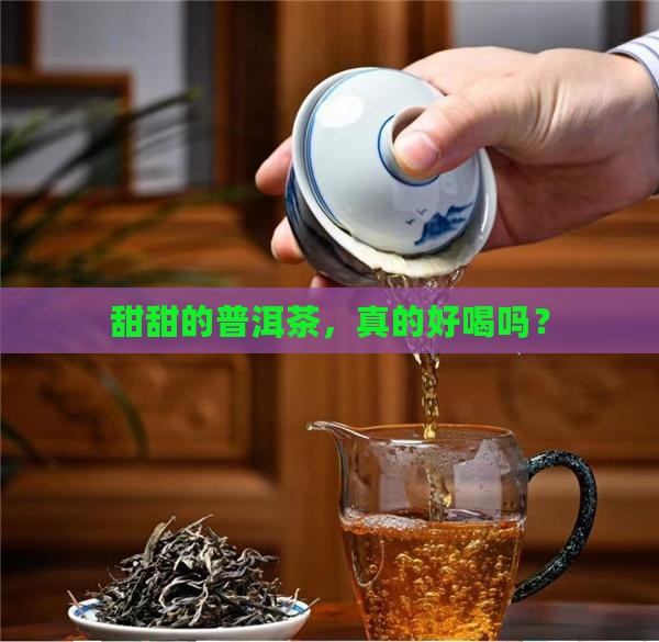 甜甜的普洱茶，真的好喝吗？