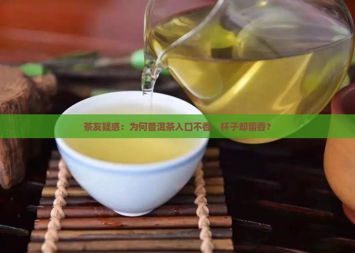 茶友疑惑：为何普洱茶入口不香，杯子却留香？