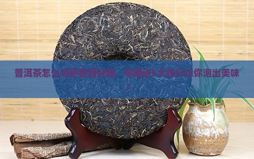 普洱茶怎么泡更香甜好喝，掌握这5大技巧让你泡出美味！