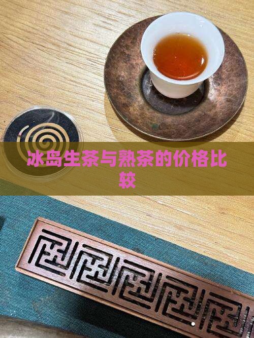 冰岛生茶与熟茶的价格比较