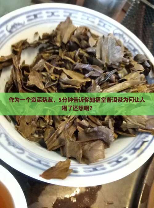 作为一个资深茶友，5分钟告诉你知福堂普洱茶为何让人喝了还想喝？