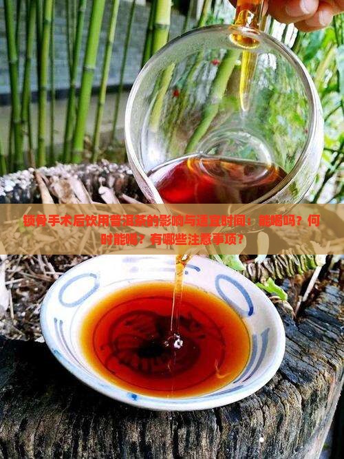 锁骨手术后饮用普洱茶的影响与适宜时间：能喝吗？何时能喝？有哪些注意事项？
