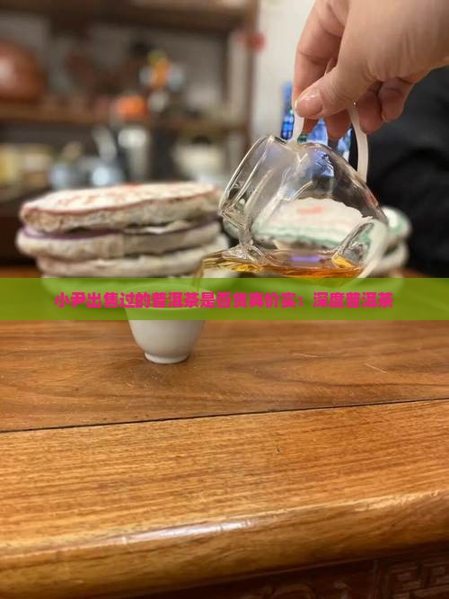 小尹出售过的普洱茶是否货真价实：深度普洱茶