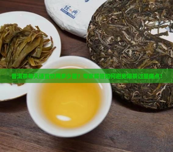 普洱茶每天适宜饮用多少量？专家解答如何避免喝茶过量痛点！