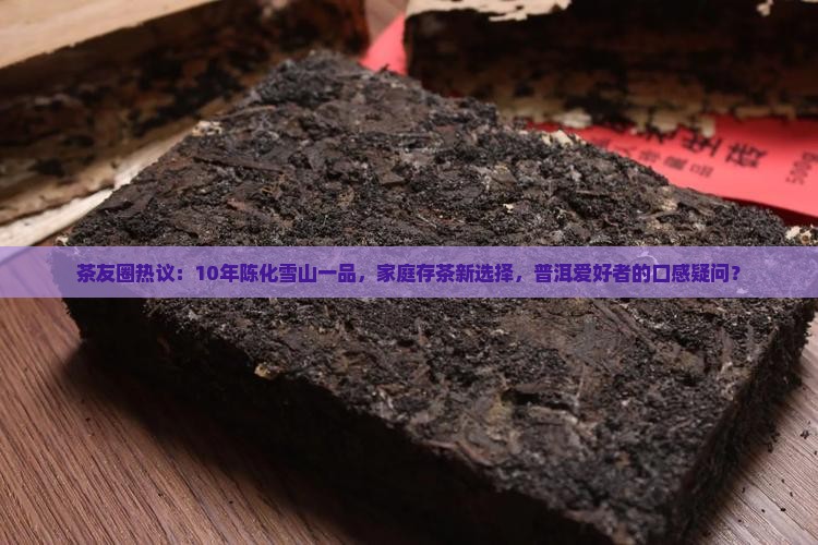 茶友圈热议：10年陈化雪山一品，家庭存茶新选择，普洱爱好者的口感疑问？