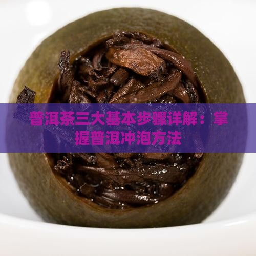 普洱茶三大基本步骤详解：掌握普洱冲泡方法