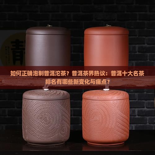 如何正确泡制普洱沱茶？普洱茶界热议：普洱十大名茶排名有哪些新变化与痛点？