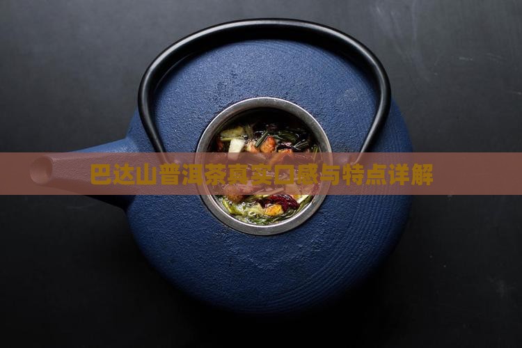 巴达山普洱茶真实口感与特点详解