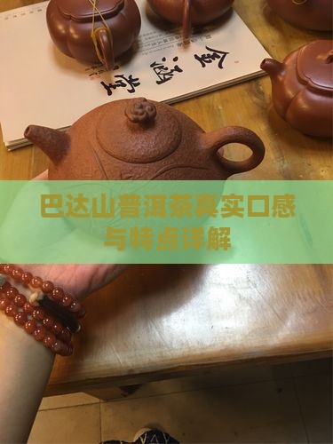 巴达山普洱茶真实口感与特点详解