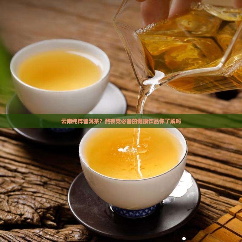 云南纯粹普洱茶？熬夜党必备的健康饮品你了解吗