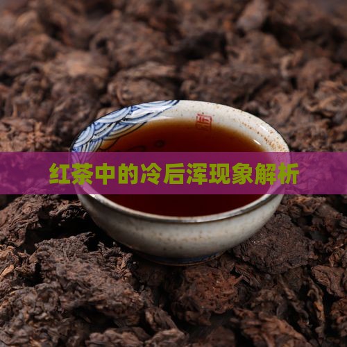 红茶中的冷后浑现象解析