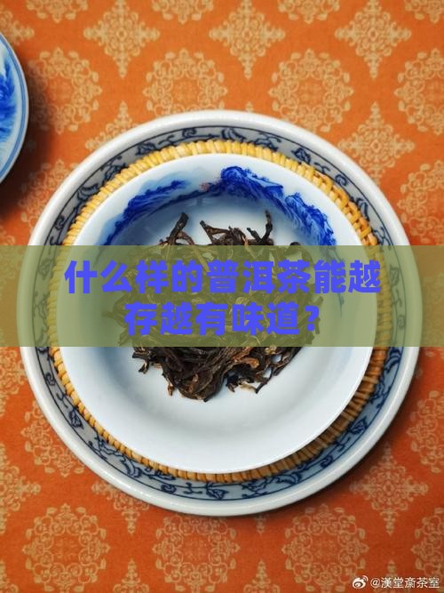 什么样的普洱茶能越存越有味道？