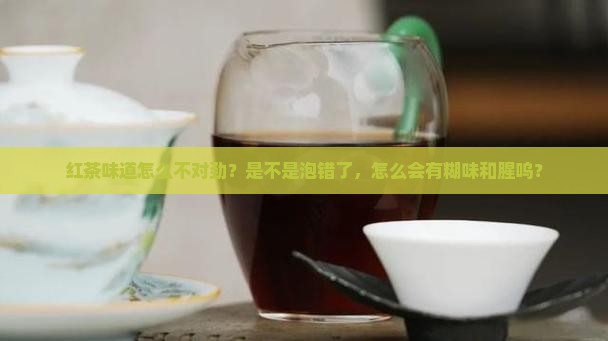 红茶味道怎么不对劲？是不是泡错了，怎么会有糊味和腥呜？