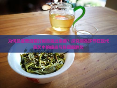 为何品鉴普洱茶时闻香如此重要？探究闻香环节在现代茶艺中的痛点与热词新趋势