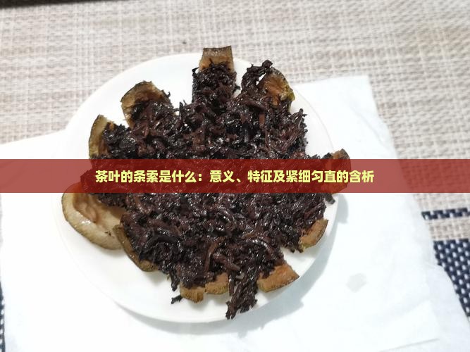 茶叶的条索是什么：意义、特征及紧细匀直的含析