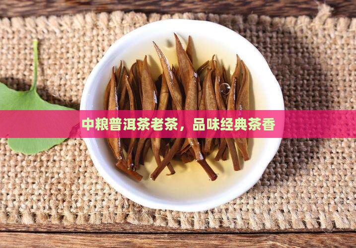 中粮普洱茶老茶，品味经典茶香