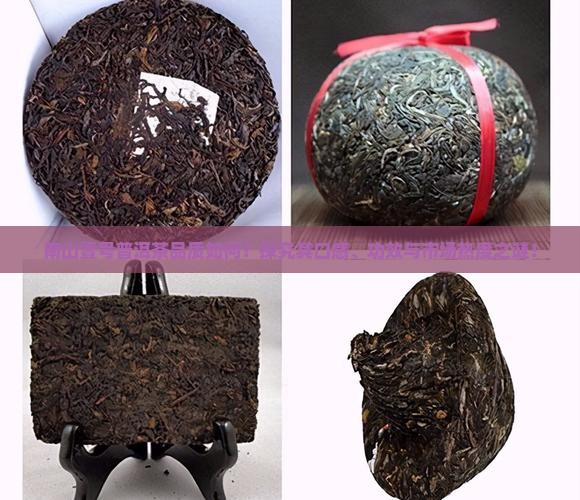 南山壹号普洱茶品质如何？探究其口感、功效与市场热度之谜！