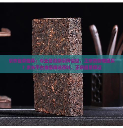 京东茗茶推荐：专业普洱茶采购信息，正宗熟茶哪里买？京东平台食品精选茶叶，正宗品质保证