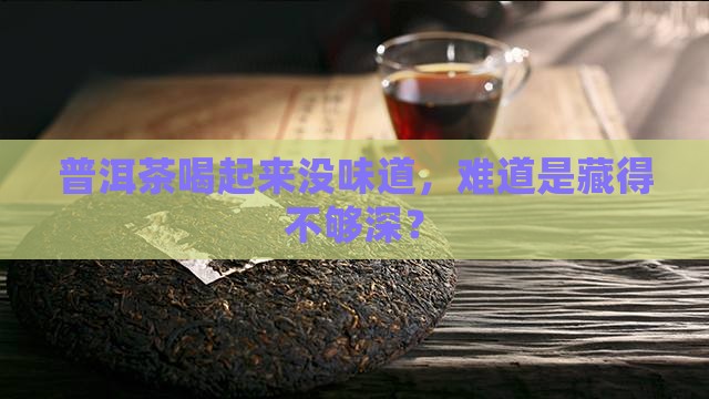 普洱茶喝起来没味道，难道是藏得不够深？