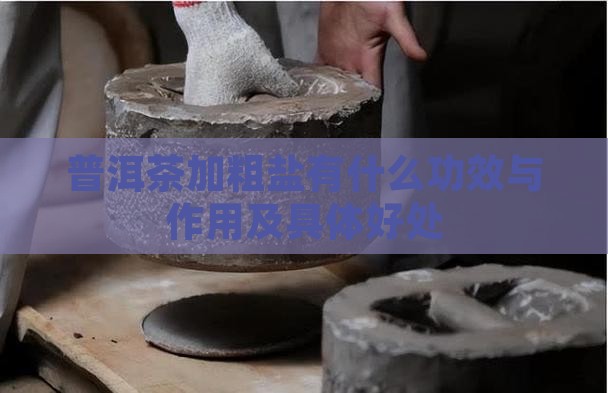 普洱茶加粗盐有什么功效与作用及具体好处