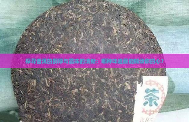 探寻普洱的醇厚与露珠的清新：哪种味道最能触动你的心？