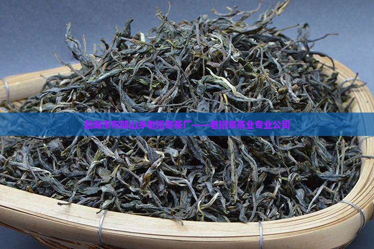 勐海市布郎山乡老班章茶厂——老班章茶业专业公司