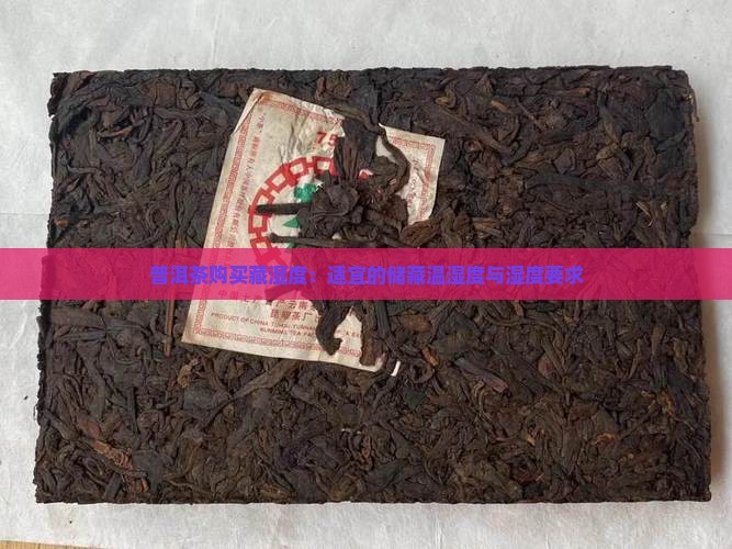 普洱茶购买藏湿度：适宜的储藏温湿度与湿度要求