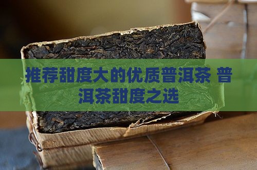 推荐甜度大的优质普洱茶 普洱茶甜度之选