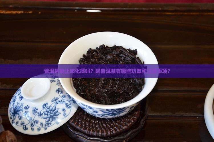 普洱茶能止咳化痰吗？喝普洱茶有哪些功效和注意事项？